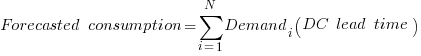 Forecasted~consumption = sum{i=1}{N}{Demand_i(DC~lead~time)}