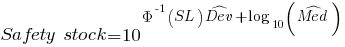 Safety~stock = 10^delim{}{Phi^-1(SL)hat{Dev}+log_{10}(hat{Med})}{}