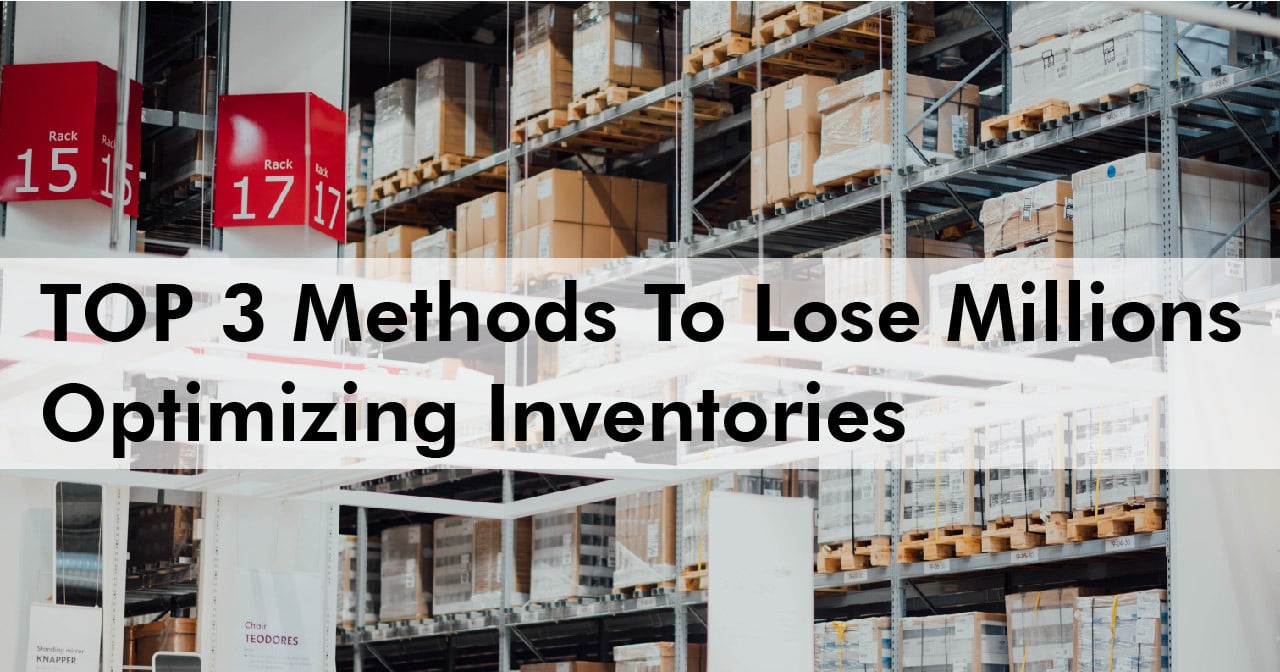 Top 3 methods to lose millions optimizing inventories